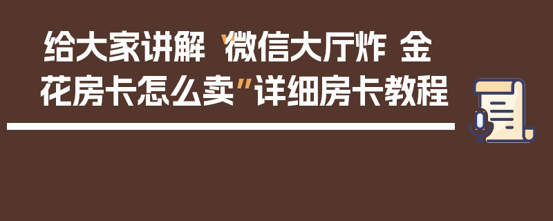 给大家讲解“微信大厅炸 金花房卡怎么卖”详细房卡教程