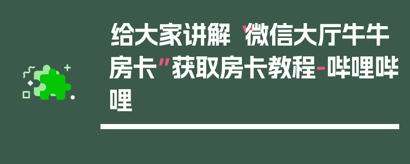 给大家讲解“微信大厅牛牛房卡”获取房卡教程-哔哩哔哩