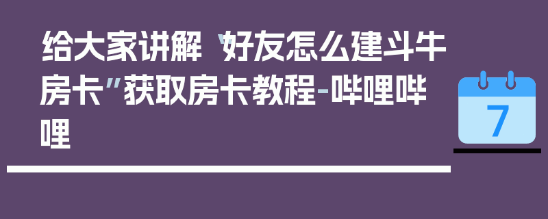 给大家讲解“好友怎么建斗牛房卡”获取房卡教程-哔哩哔哩