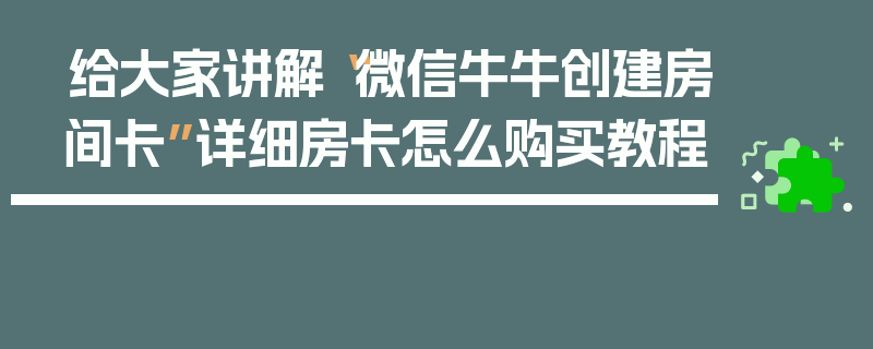 给大家讲解“微信牛牛创建房间卡”详细房卡怎么购买教程