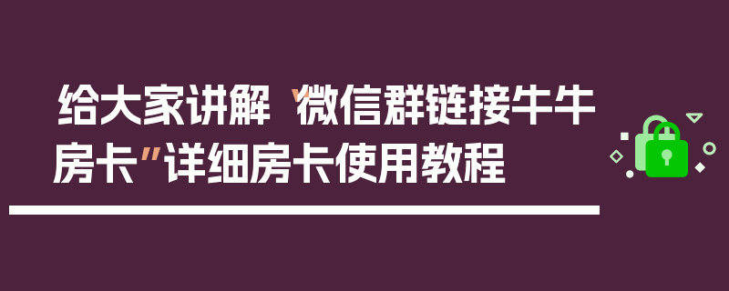 给大家讲解“微信群链接牛牛房卡”详细房卡使用教程