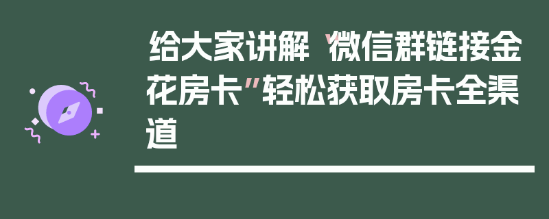 给大家讲解“微信群链接金花房卡”轻松获取房卡全渠道