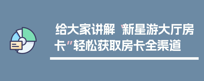 给大家讲解“新星游大厅房卡”轻松获取房卡全渠道