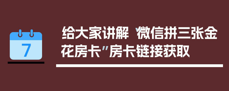 给大家讲解“微信拼三张金花房卡”房卡链接获取