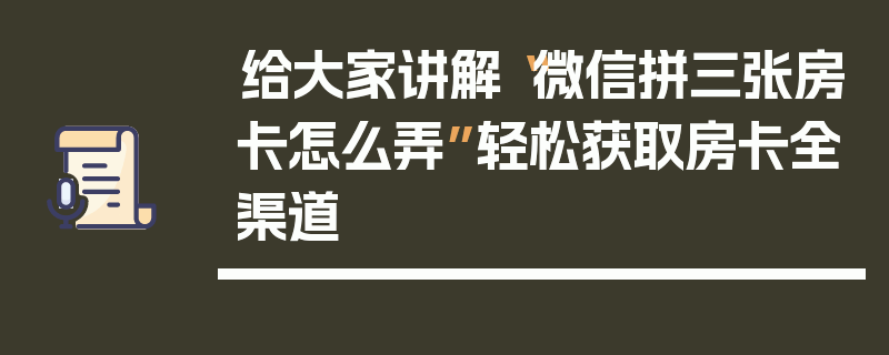 给大家讲解“微信拼三张房卡怎么弄”轻松获取房卡全渠道
