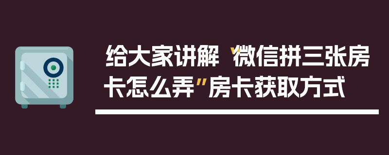 给大家讲解“微信拼三张房卡怎么弄”房卡获取方式