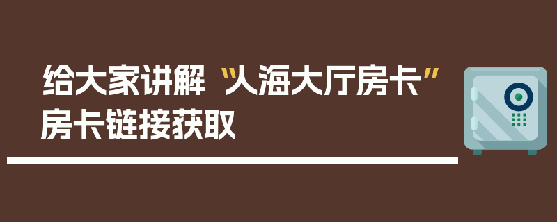 给大家讲解“人海大厅房卡”房卡链接获取