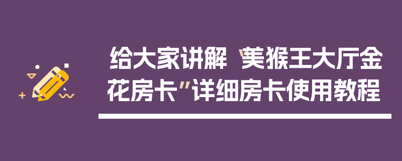 给大家讲解“美猴王大厅金花房卡”详细房卡使用教程