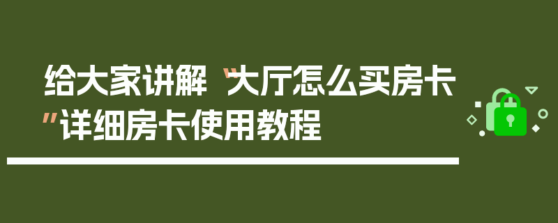 给大家讲解“大厅怎么买房卡”详细房卡使用教程