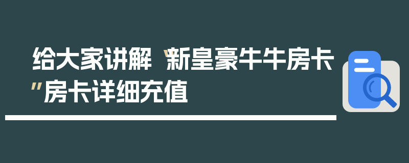 给大家讲解“新皇豪牛牛房卡”房卡详细充值