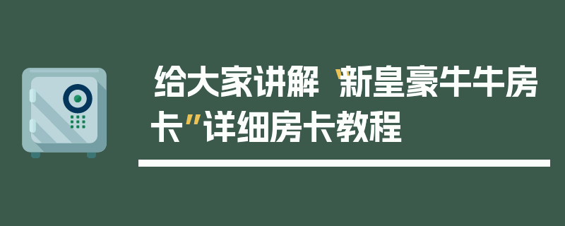 给大家讲解“新皇豪牛牛房卡”详细房卡教程