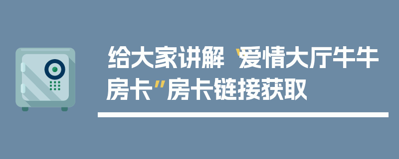 给大家讲解“爱情大厅牛牛房卡”房卡链接获取