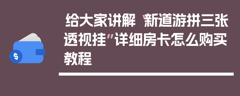 给大家讲解“新道游拼三张透视挂”详细房卡怎么购买教程
