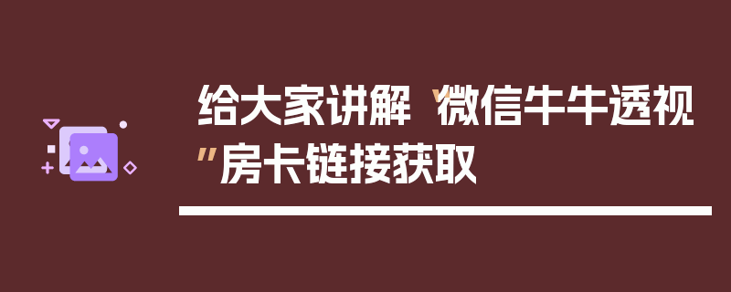 给大家讲解“微信牛牛透视”房卡链接获取