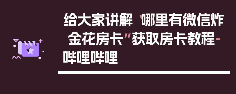 给大家讲解“哪里有微信炸 金花房卡”获取房卡教程-哔哩哔哩