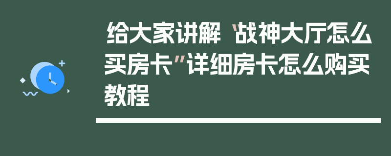 给大家讲解“战神大厅怎么买房卡”详细房卡怎么购买教程