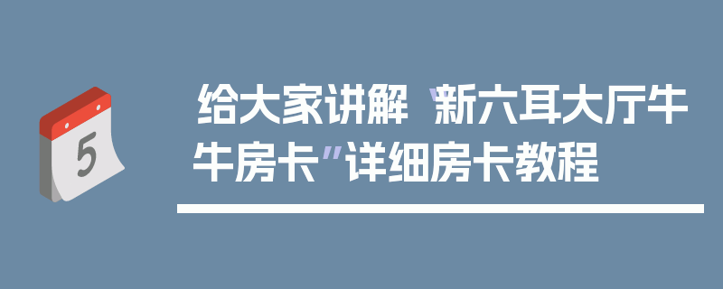 给大家讲解“新六耳大厅牛牛房卡”详细房卡教程