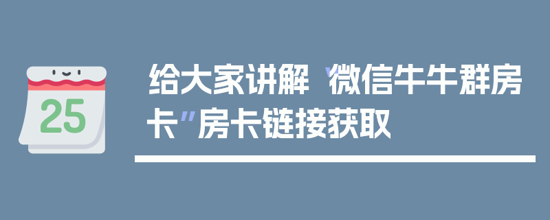 给大家讲解“微信牛牛群房卡”房卡链接获取