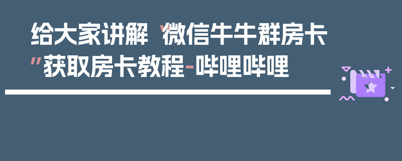 给大家讲解“微信牛牛群房卡”获取房卡教程-哔哩哔哩