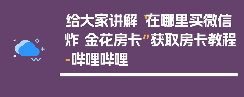 给大家讲解“在哪里买微信炸 金花房卡”获取房卡教程-哔哩哔哩