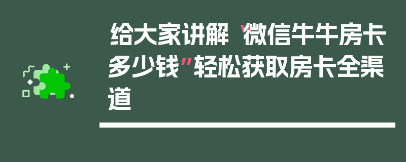 给大家讲解“微信牛牛房卡多少钱”轻松获取房卡全渠道
