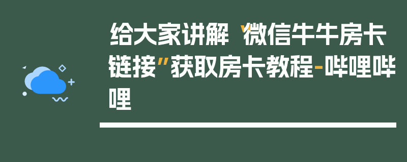 给大家讲解“微信牛牛房卡链接”获取房卡教程-哔哩哔哩