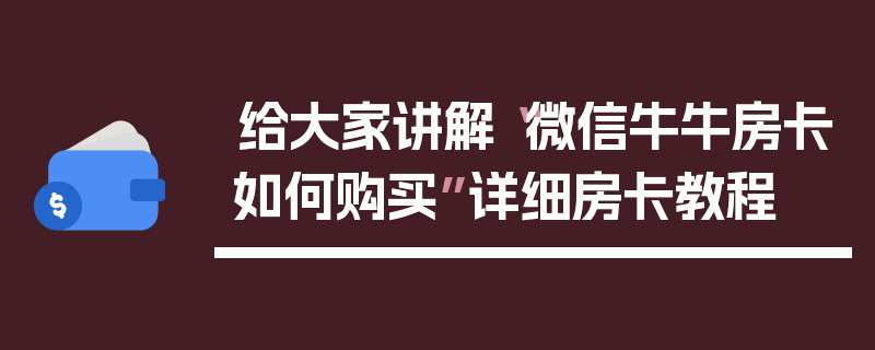 给大家讲解“微信牛牛房卡如何购买”详细房卡教程