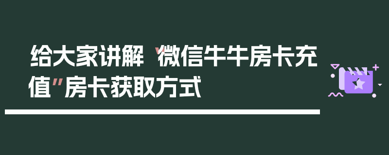 给大家讲解“微信牛牛房卡充值”房卡获取方式