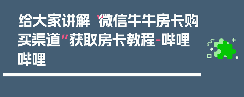 给大家讲解“微信牛牛房卡购买渠道”获取房卡教程-哔哩哔哩
