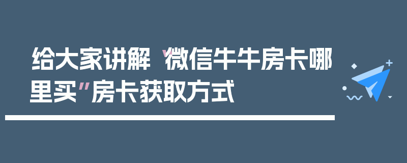给大家讲解“微信牛牛房卡哪里买”房卡获取方式