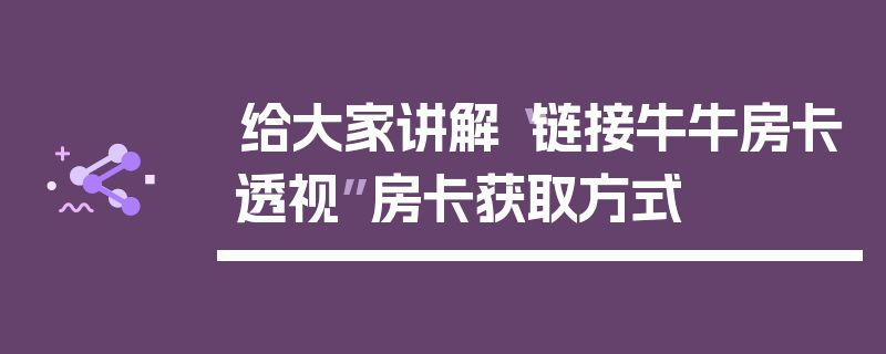 给大家讲解“链接牛牛房卡透视”房卡获取方式