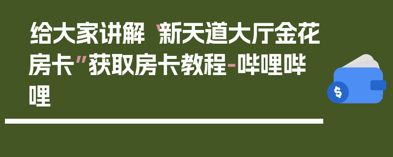 给大家讲解“新天道大厅金花房卡”获取房卡教程-哔哩哔哩