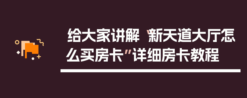 给大家讲解“新天道大厅怎么买房卡”详细房卡教程