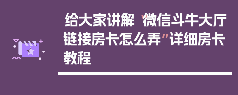 给大家讲解“微信斗牛大厅链接房卡怎么弄”详细房卡教程