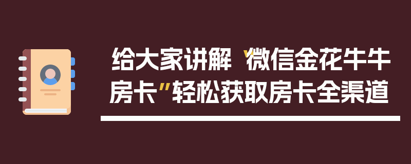 给大家讲解“微信金花牛牛房卡”轻松获取房卡全渠道
