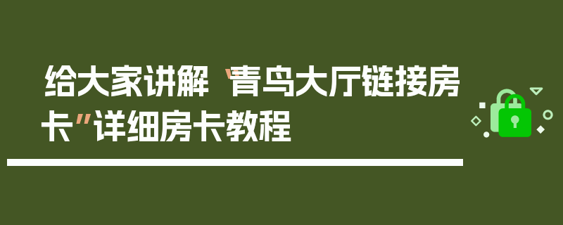给大家讲解“青鸟大厅链接房卡”详细房卡教程