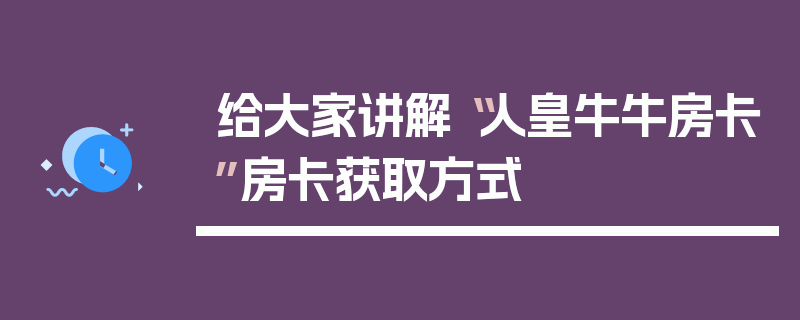 给大家讲解“人皇牛牛房卡”房卡获取方式