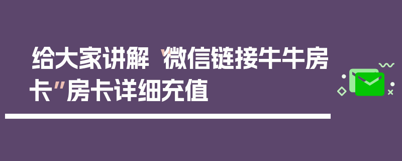 给大家讲解“微信链接牛牛房卡”房卡详细充值