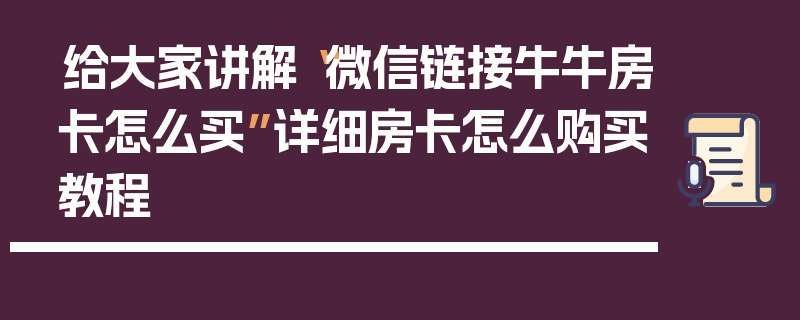 给大家讲解“微信链接牛牛房卡怎么买”详细房卡怎么购买教程