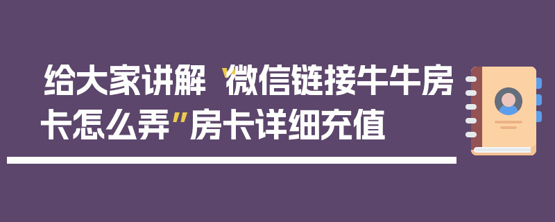 给大家讲解“微信链接牛牛房卡怎么弄”房卡详细充值