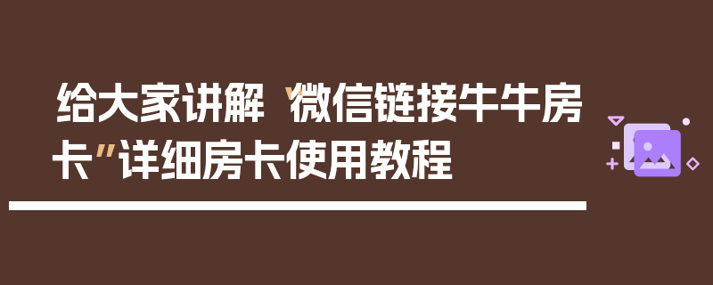 给大家讲解“微信链接牛牛房卡”详细房卡使用教程