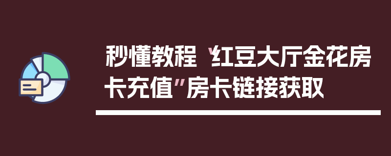 秒懂教程“红豆大厅金花房卡充值”房卡链接获取