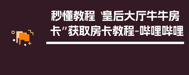 秒懂教程“皇后大厅牛牛房卡”获取房卡教程-哔哩哔哩