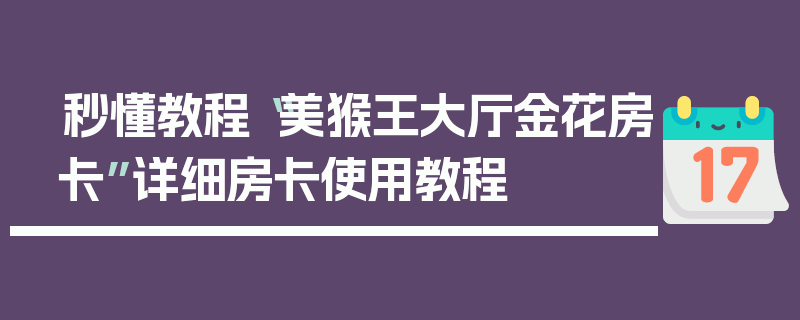 秒懂教程“美猴王大厅金花房卡”详细房卡使用教程