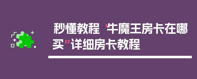 秒懂教程“牛魔王房卡在哪买”详细房卡教程