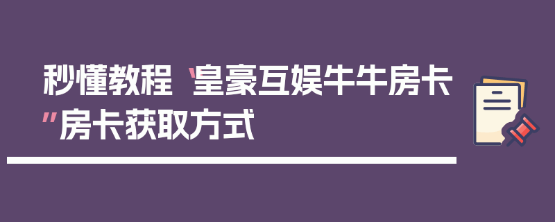 秒懂教程“皇豪互娱牛牛房卡”房卡获取方式