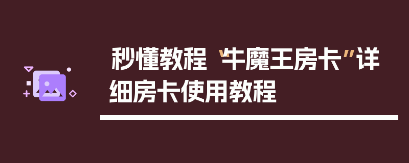 秒懂教程“牛魔王房卡”详细房卡使用教程