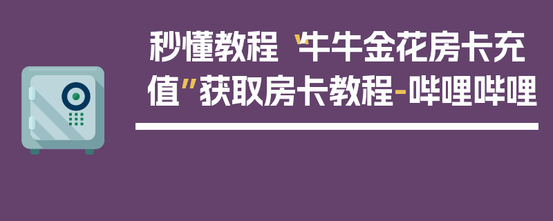 秒懂教程“牛牛金花房卡充值”获取房卡教程-哔哩哔哩