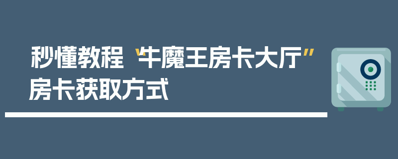 秒懂教程“牛魔王房卡大厅”房卡获取方式