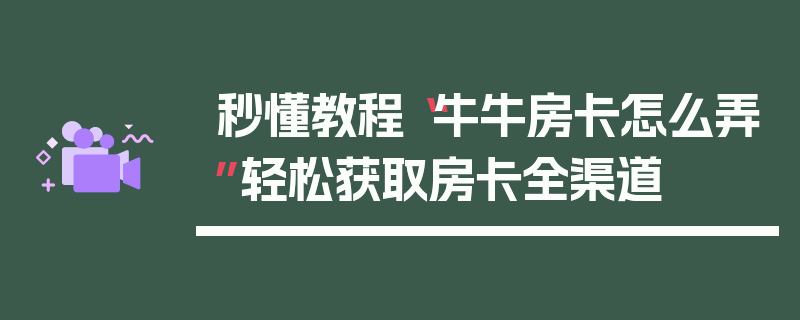 秒懂教程“牛牛房卡怎么弄”轻松获取房卡全渠道